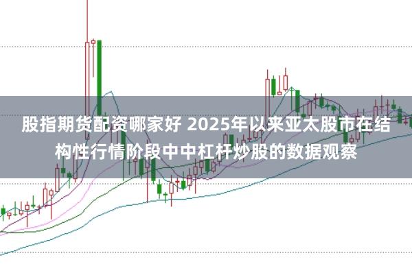 股指期货配资哪家好 2025年以来亚太股市在结构性行情阶段中中杠杆炒股的数据观察