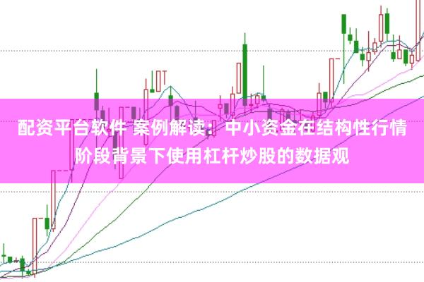 配资平台软件 案例解读：中小资金在结构性行情阶段背景下使用杠杆炒股的数据观