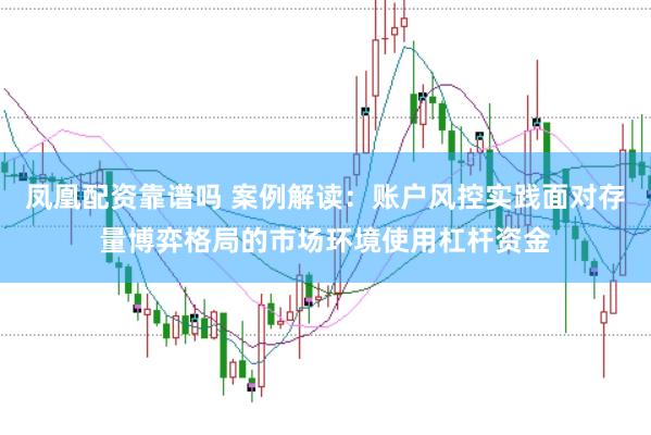 凤凰配资靠谱吗 案例解读：账户风控实践面对存量博弈格局的市场环境使用杠杆资金