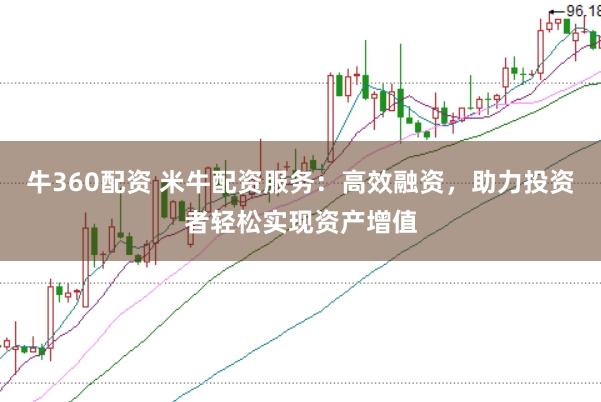 牛360配资 米牛配资服务：高效融资，助力投资者轻松实现资产增值