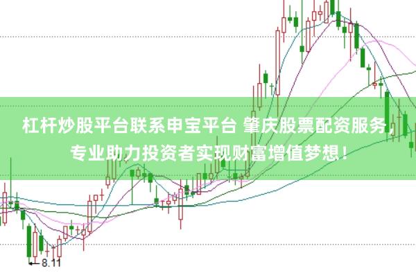 杠杆炒股平台联系申宝平台 肇庆股票配资服务，专业助力投资者实现财富增值梦想！