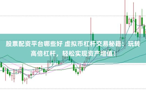 股票配资平台哪些好 虚拟币杠杆交易秘籍：玩转高倍杠杆，轻松实现资产增值！