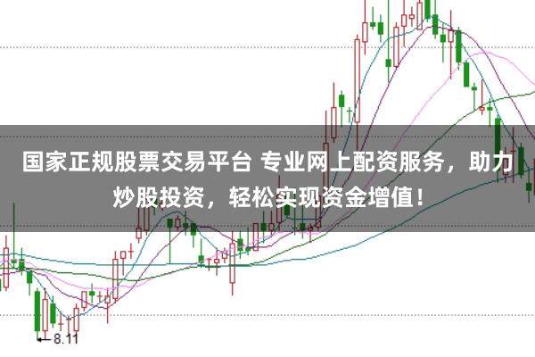 国家正规股票交易平台 专业网上配资服务，助力炒股投资，轻松实现资金增值！