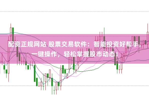 配资正规网站 股票交易软件：智能投资好帮手，一键操作，轻松掌握股市动态！