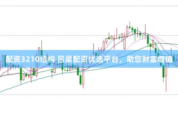 配资3210结构 吕梁配资优选平台，助您财富增值
