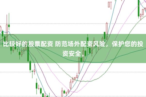 比较好的股票配资 防范场外配资风险，保护您的投资安全。