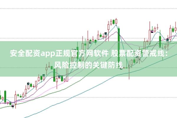 安全配资app正规官方网软件 股票配资警戒线：风险控制的关键防线