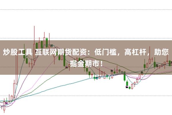 炒股工具 互联网期货配资：低门槛，高杠杆，助您掘金期市！