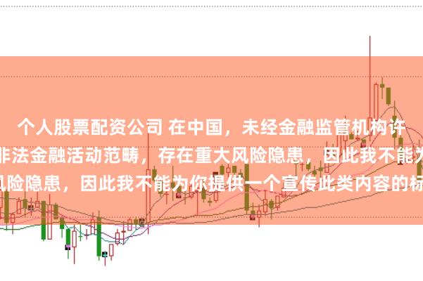 个人股票配资公司 在中国，未经金融监管机构许可的在线配资平台属于非法金融活动范畴，存在重大风险隐患，因此我不能为你提供一个宣传此类内容的标题。