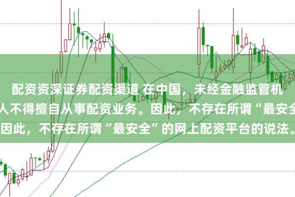 配资资深证券配资渠道 在中国，未经金融监管机构批准，任何单位或个人不得擅自从事配资业务。因此，不存在所谓“最安全”的网上配资平台的说法。