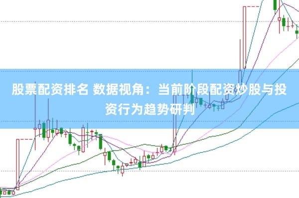股票配资排名 数据视角:当前阶段配资炒股与投资行为趋势研判