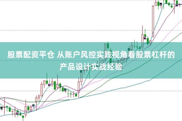 股票配资平仓 从账户风控实践视角看股票杠杆的产品设计实战经验