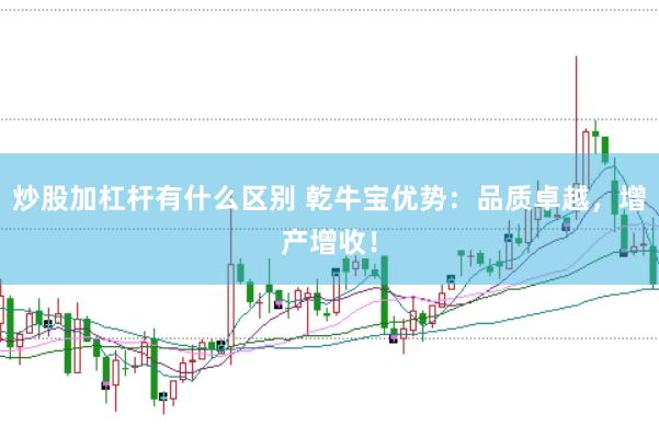 炒股加杠杆有什么区别 乾牛宝优势:品质卓越,增产增收!