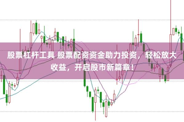 股票杠杆工具 股票配资资金助力投资,轻松放大收益,开启股市新篇章!