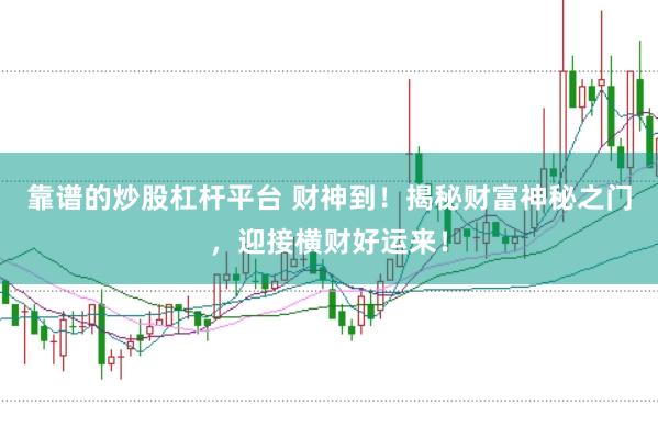 靠谱的炒股杠杆平台 财神到!揭秘财富神秘之门,迎接横财好运来!