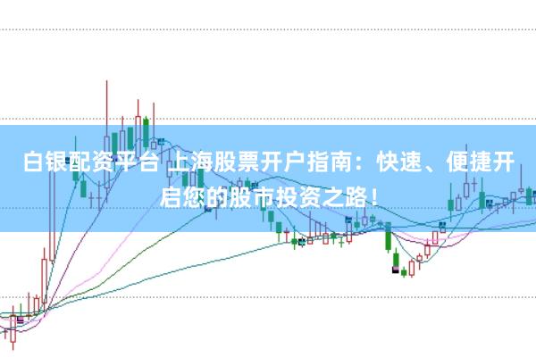 白银配资平台 上海股票开户指南:快速、便捷开启您的股市投资之路!