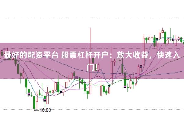 最好的配资平台 股票杠杆开户：放大收益，快速入门！