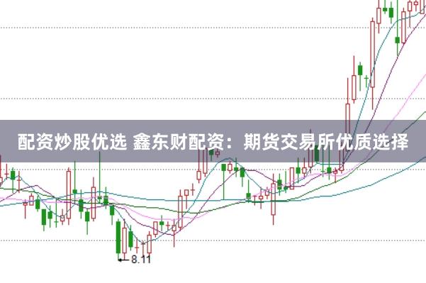 配资炒股优选 鑫东财配资：期货交易所优质选择