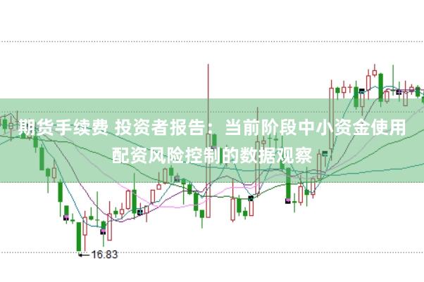 期货手续费 投资者报告：当前阶段中小资金使用配资风险控制的数据观察