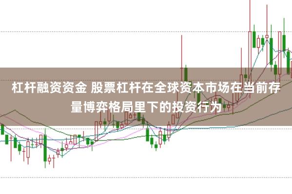 杠杆融资资金 股票杠杆在全球资本市场在当前存量博弈格局里下的投资行为