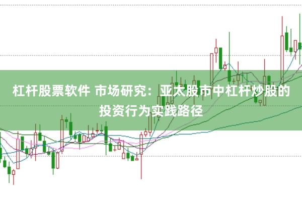 杠杆股票软件 市场研究：亚太股市中杠杆炒股的投资行为实践路径