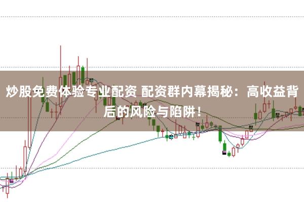 炒股免费体验专业配资 配资群内幕揭秘：高收益背后的风险与陷阱！
