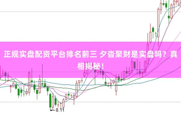正规实盘配资平台排名前三 夕沓聚财是实盘吗？真相揭秘！
