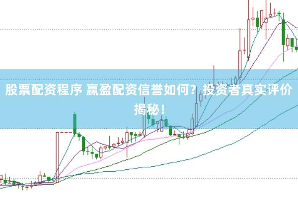 股票配资程序 赢盈配资信誉如何？投资者真实评价揭秘！