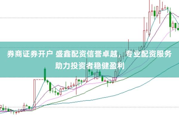 券商证券开户 盛鑫配资信誉卓越，专业配资服务助力投资者稳健盈利