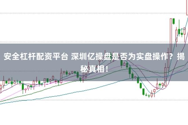 安全杠杆配资平台 深圳亿操盘是否为实盘操作？揭秘真相！