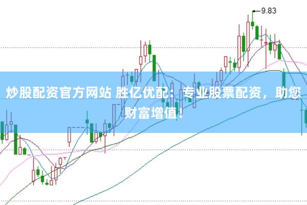 炒股配资官方网站 胜亿优配：专业股票配资，助您财富增值！