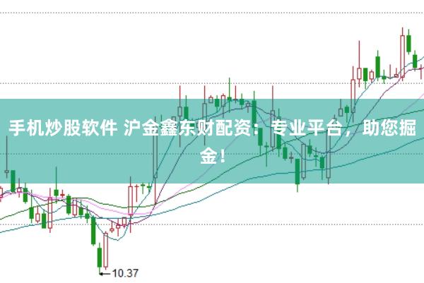 手机炒股软件 沪金鑫东财配资：专业平台，助您掘金！