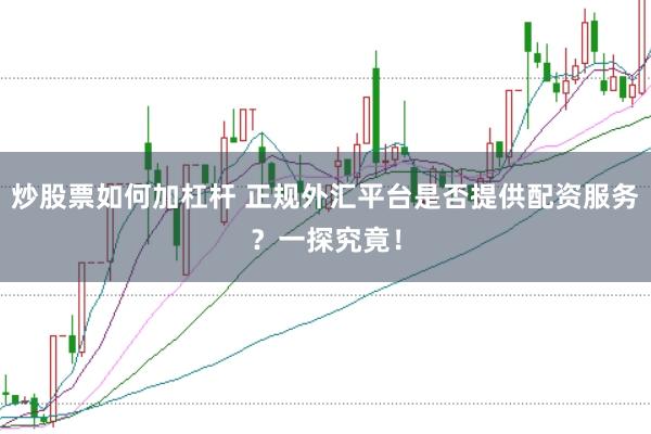 炒股票如何加杠杆 正规外汇平台是否提供配资服务？一探究竟！