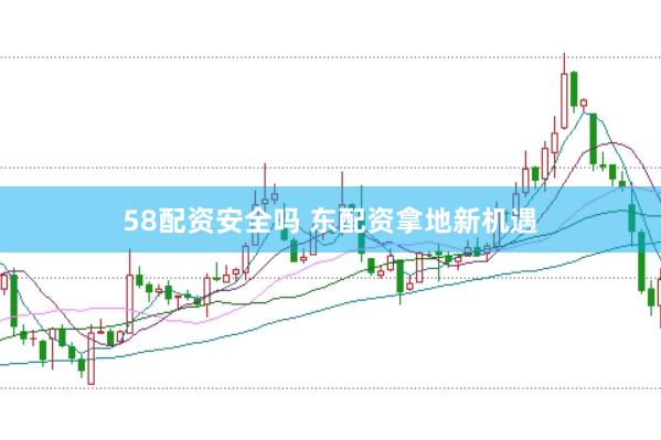 58配资安全吗 东配资拿地新机遇
