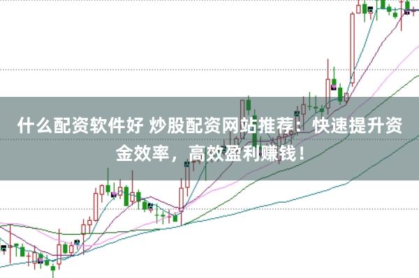 什么配资软件好 炒股配资网站推荐:快速提升资金效率,高效盈利赚钱!