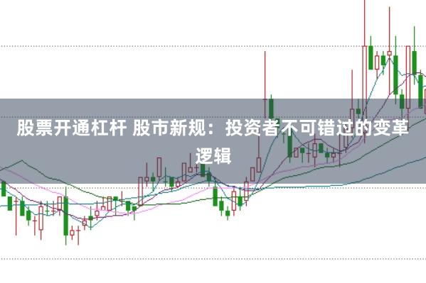 股票开通杠杆 股市新规：投资者不可错过的变革逻辑