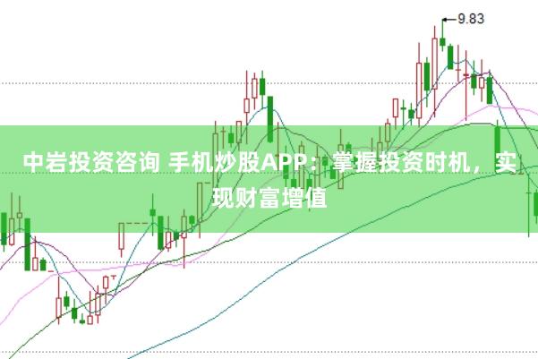 中岩投资咨询 手机炒股APP：掌握投资时机，实现财富增值
