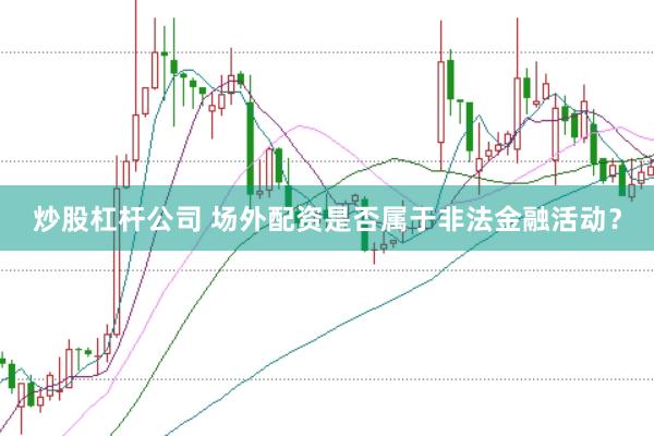 炒股杠杆公司 场外配资是否属于非法金融活动？