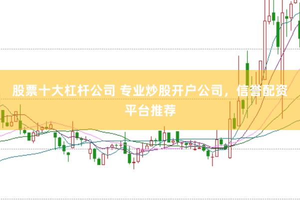 股票十大杠杆公司 专业炒股开户公司，信誉配资平台推荐