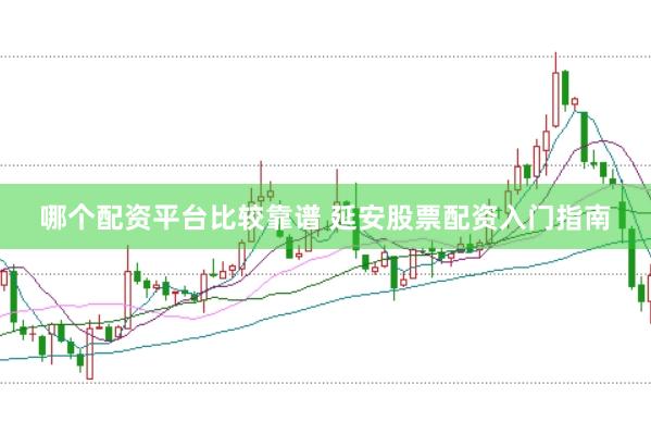 哪个配资平台比较靠谱 延安股票配资入门指南