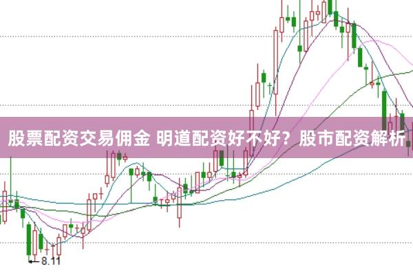 股票配资交易佣金 明道配资好不好？股市配资解析