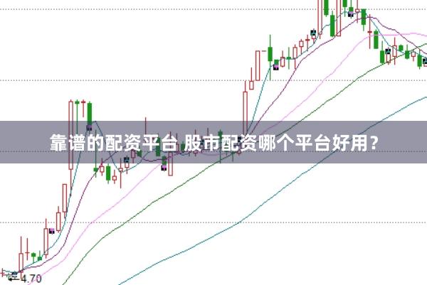 靠谱的配资平台 股市配资哪个平台好用？