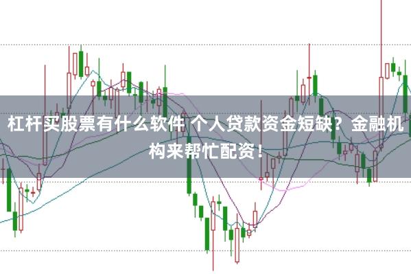 杠杆买股票有什么软件 个人贷款资金短缺？金融机构来帮忙配资！