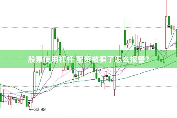 股票使用杠杆 配资被骗了怎么报警？