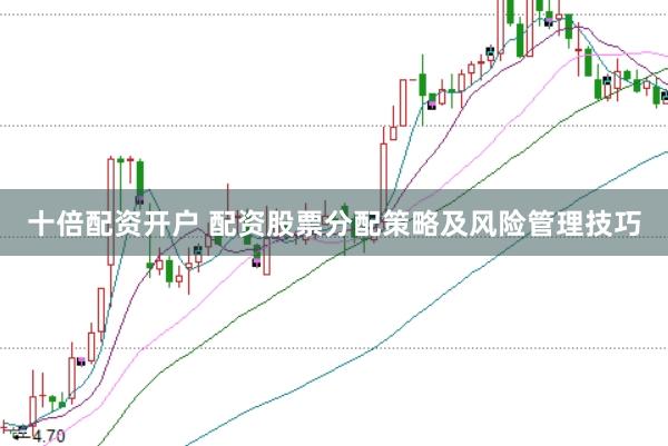 十倍配资开户 配资股票分配策略及风险管理技巧