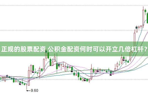 正规的股票配资 公积金配资何时可以开立几倍杠杆？