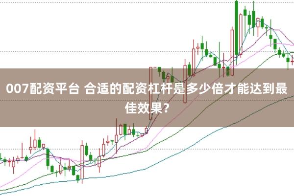 007配资平台 合适的配资杠杆是多少倍才能达到最佳效果？