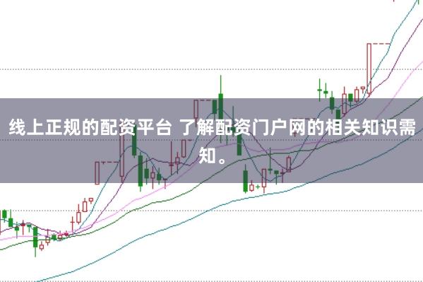 线上正规的配资平台 了解配资门户网的相关知识需知。