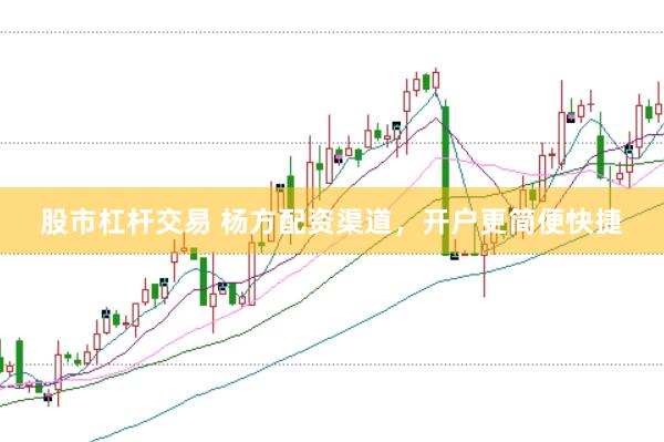 股市杠杆交易 杨方配资渠道，开户更简便快捷
