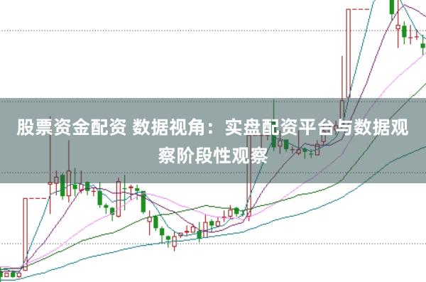 股票资金配资 数据视角：实盘配资平台与数据观察阶段性观察